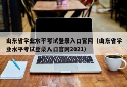 山东省学业水平考试登录入口官网（山东省学业水平考试登录入口官网2021）