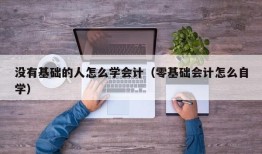 没有基础的人怎么学会计（零基础会计怎么自学）