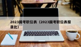 2023国考职位表（2023国考职位表报录比）