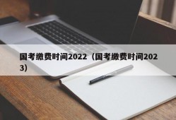 国考缴费时间2022（国考缴费时间2023）