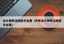 会计做账流程新手必看（外账会计做账流程新手必看）