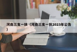 河南三支一扶（河南三支一扶2023年公告）