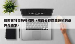 陕西省特岗教师招聘（陕西省特岗教师招聘条件与要求）