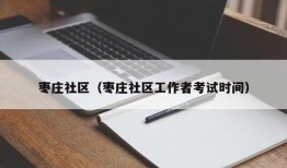 枣庄社区（枣庄社区工作者考试时间）