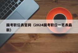 国考职位表官网（2024国考职位一览表最新）