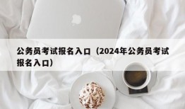 公务员考试报名入口（2024年公务员考试报名入口）