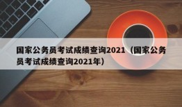 国家公务员考试成绩查询2021（国家公务员考试成绩查询2021年）