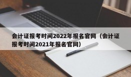 会计证报考时间2022年报名官网（会计证报考时间2021年报名官网）