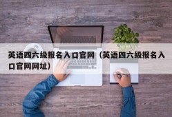 英语四六级报名入口官网（英语四六级报名入口官网网址）