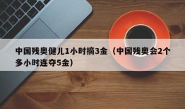 中国残奥健儿1小时摘3金（中国残奥会2个多小时连夺5金）