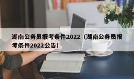 湖南公务员报考条件2022（湖南公务员报考条件2022公告）