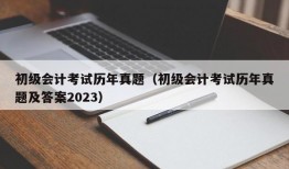 初级会计考试历年真题（初级会计考试历年真题及答案2023）