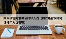 四六级官网准考证打印入口（四六级官网准考证打印入口在哪）