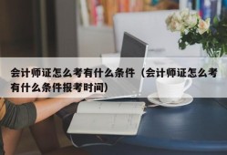 会计师证怎么考有什么条件（会计师证怎么考有什么条件报考时间）