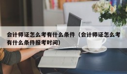 会计师证怎么考有什么条件（会计师证怎么考有什么条件报考时间）