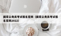 国家公务员考试报名官网（国家公务员考试报名官网2022）