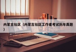 内蒙古社区（内蒙古社区工作者考试历年真题）