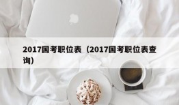 2017国考职位表（2017国考职位表查询）