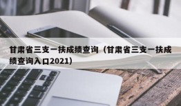 甘肃省三支一扶成绩查询（甘肃省三支一扶成绩查询入口2021）