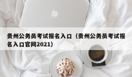 贵州公务员考试报名入口（贵州公务员考试报名入口官网2021）