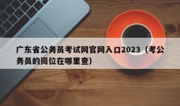 广东省公务员考试网官网入口2023（考公务员的岗位在哪里查）