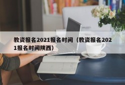 教资报名2021报名时间（教资报名2021报名时间陕西）