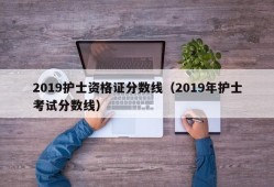 2019护士资格证分数线（2019年护士考试分数线）