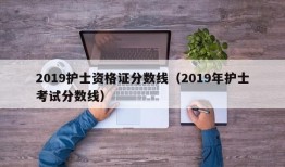 2019护士资格证分数线（2019年护士考试分数线）