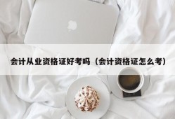 会计从业资格证好考吗（会计资格证怎么考）