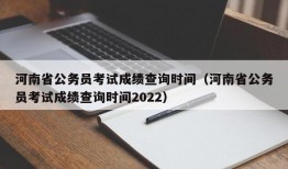 河南省公务员考试成绩查询时间（河南省公务员考试成绩查询时间2022）