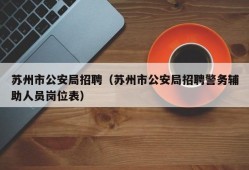 苏州市公安局招聘（苏州市公安局招聘警务辅助人员岗位表）