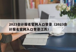 2023会计报名官网入口登录（2023会计报名官网入口登录江苏）