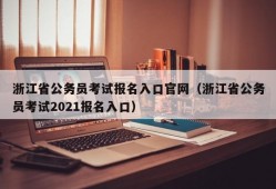 浙江省公务员考试报名入口官网（浙江省公务员考试2021报名入口）