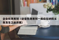 企业税务筹划（企业税务筹划一般应在纳税义务发生之前开展）