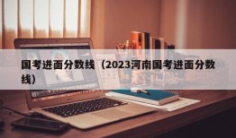 国考进面分数线（2023河南国考进面分数线）