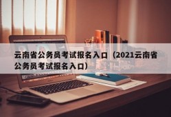 云南省公务员考试报名入口（2021云南省公务员考试报名入口）