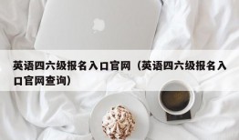 英语四六级报名入口官网（英语四六级报名入口官网查询）