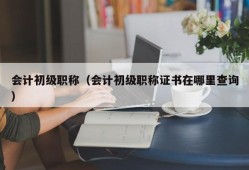 会计初级职称（会计初级职称证书在哪里查询）