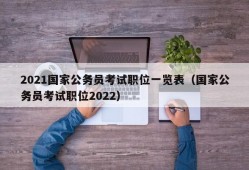 2021国家公务员考试职位一览表（国家公务员考试职位2022）