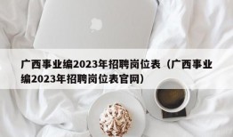 广西事业编2023年招聘岗位表（广西事业编2023年招聘岗位表官网）