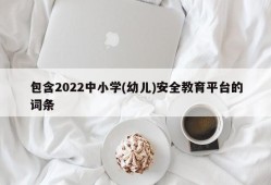 包含2022中小学(幼儿)安全教育平台的词条