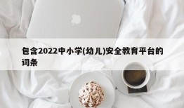 包含2022中小学(幼儿)安全教育平台的词条