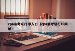 cpa准考证打印入口（cpa准考证打印网址）