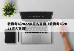 教资考试2022年报名官网（教资考试2021报名官网）