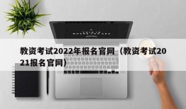 教资考试2022年报名官网（教资考试2021报名官网）