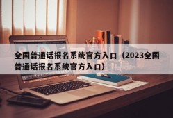 全国普通话报名系统官方入口（2023全国普通话报名系统官方入口）