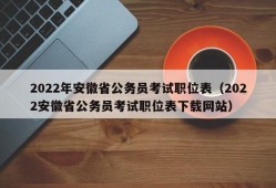 2022年安徽省公务员考试职位表（2022安徽省公务员考试职位表下载网站）