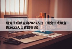 研究生成绩查询2023入口（研究生成绩查询2023入口官网查询）