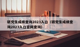 研究生成绩查询2023入口（研究生成绩查询2023入口官网查询）