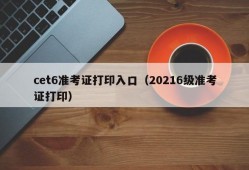 cet6准考证打印入口（20216级准考证打印）